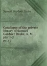 Catalogue of the private library of Samuel Gardner Drake, A. M. pts. 1-2 - Samuel Gardner Drake