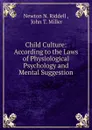 Child Culture: According to the Laws of Physiological Psychology and Mental Suggestion - Newton N. Riddell