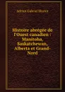 Histoire abregee de l.Ouest canadien : Manitoba, Saskatchewan, Alberta et Grand-Nord - A.G. Morice