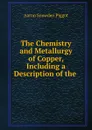 The Chemistry and Metallurgy of Copper, Including a Description of the . - Aaron Snowden Piggot