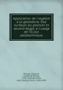 Application de l.algebre a la geometrie. Des surfaces du premier et second degre, a l.usage de l.Ecole polytechnique - Gaspard Monge