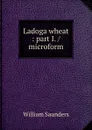 Ladoga wheat : part I. / microform - William Saunders