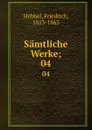 Samtliche Werke;. 04 - Friedrich Hebbel