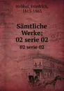 Samtliche Werke;. 02 serie 02 - Friedrich Hebbel