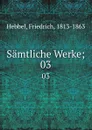 Samtliche Werke;. 03 - Friedrich Hebbel