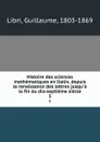 Histoire des sciences mathematiques en Italie, depuis la renaissance des lettres jusqu.a la fin du dix-septieme siecle. 3 - Guillaume Libri