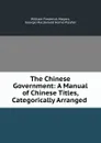 The Chinese Government: A Manual of Chinese Titles, Categorically Arranged . - William Frederick Mayers