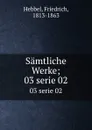 Samtliche Werke;. 03 serie 02 - Friedrich Hebbel