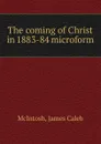 The coming of Christ in 1883-84 microform - James Caleb McIntosh