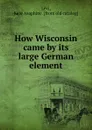 How Wisconsin came by its large German element - Kate Asaphine Levi