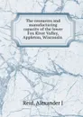 The resources and manufacturing capacity of the lower Fox River Valley, Appleton, Wisconsin - Alexander J. Reid