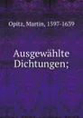 Ausgewahlte Dichtungen; - Martin Opitz