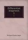 Differential diagnosis. 1 - Richard C. Cabot