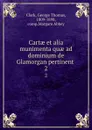 Cartae et alia munimenta quae ad dominium de Glamorgan pertinent . 2 - George Thomas Clark