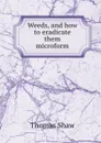 Weeds, and how to eradicate them microform - Thomas Shaw