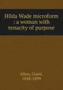 Hilda Wade microform : a woman with tenacity of purpose - Grant Allen