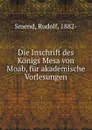 Die Inschrift des Konigs Mesa von Moab, fur akademische Vorlesungen - Rudolf Smend