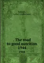 . The road to good nutrition. 1944 - Lydia Jane Roberts