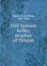 Hall Jackson Kelley, prophet of Oregon - Fred Wilbur Powell