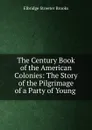 The Century Book of the American Colonies: The Story of the Pilgrimage of a Party of Young . - Elbridge Streeter Brooks