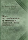 China in Transformation: By Archibald R. Colquhoun . With Frontispiece . - Archibald R. Colquhoun