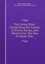 The China Pilot: Comprising the Coasts of China, Korea, and Manchuria; the Sea of Japan, the . - John William King