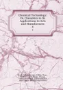 Chemical Technology: Or, Chemistry in Its Applications to Arts and Manufactures. 4 - Charles Edward Groves