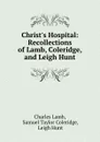 Christ.s Hospital: Recollections of Lamb, Coleridge, and Leigh Hunt - Charles Lamb