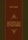 City Scenes, Or, A Peep Into London for Good Children - Jane Taylor