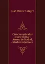 Ciencias aplicadas al arte militar: Ateneo de Madrid, estudios superiores . - José Marvá Y Mayer