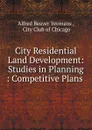 City Residential Land Development: Studies in Planning : Competitive Plans . - Alfred Beaver Yeomans