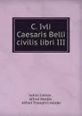 C. Ivli Caesaris Belli civilis libri III - Julius Caesar