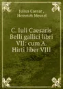 C. Iuli Caesaris Belli gallici libri VII: cum A. Hirti liber VIII - Julius Caesar