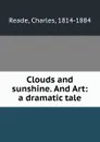 Clouds and sunshine. And Art: a dramatic tale - Charles Reade