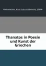 Thanatos in Poesie und Kunst der Griechen - Kurt Julius Albrecht Heinemann