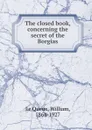 The closed book, concerning the secret of the Borgias - William le Queux