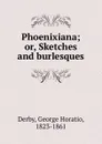Phoenixiana; or, Sketches and burlesques - George Horatio Derby