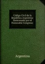 Codigo Civil de la Republica Argentina: Saniconado por el Honorable Congreso . - Argentina