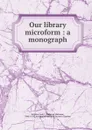 Our library microform : a monograph - Frederick Christian Würtele