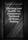 Clothing and Health: An Elementary Textbook of Home Making - Helen Kinne