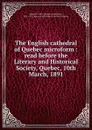 The English cathedral of Quebec microform : read before the Literary and Historical Society, Quebec, 10th March, 1891 - Frederick Christian Würtele