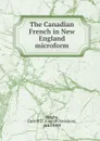 The Canadian French in New England microform - Carroll Davidson Wright