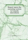Report upon the sweating system in Canada microform - Alexander Whyte Wright