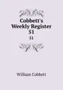 Cobbett.s Weekly Register. 51 - William Cobbett