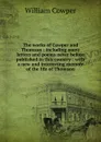 The works of Cowper and Thomson : including many letters and poems never before published in this country : with a new and interesting memoir of the life of Thomson - Cowper William