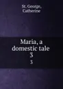 Maria, a domestic tale . 3 - St. George