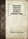 Memorial exercises in honor of Henry Williams Sage - Cornell University