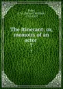 The Itinerant; or, memoirs of an actor . 7 - Samuel William Ryley