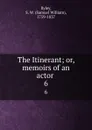 The Itinerant; or, memoirs of an actor . 6 - Samuel William Ryley