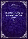 The Itinerant; or, memoirs of an actor . 5 - Samuel William Ryley